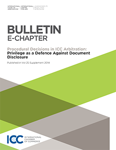  Privilege as a Defence against Document Disclosure: E-Chapter from ICC Dispute Resolution Bulletin Procedural Decisions in ICC Arbitration 